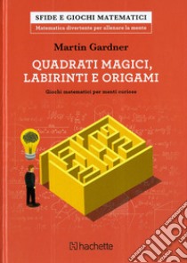 Quadrati magici, labirinti e origami. Giochi matematici per menti curiose libro di Gardner Martin