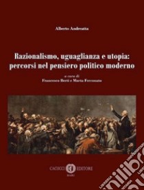 Razionalismo, uguaglianza e utopia: percorsi nel pensiero politico moderno. Nuova ediz. libro di Andreatta Alberto; Berti F. (cur.); Ferronato M. (cur.)