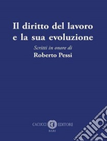 Il diritto del lavoro e la sua evoluzione. Scritti in onore di Roberto Pessi libro di Fabozzi R. (cur.); Sigillò Massara G. (cur.)