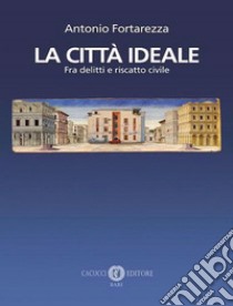 La città ideale. Fra delitti e riscatto civile libro di Fortarezza Antonio