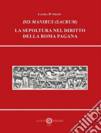 Dis Manibus (Sacrum). La sepoltura nel diritto della Roma pagana libro di D'Amati Laura