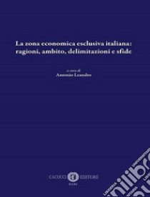 La zona economica esclusiva italiana: ragioni, ambito, delimitazioni e sfide libro di Leandro A. (cur.)