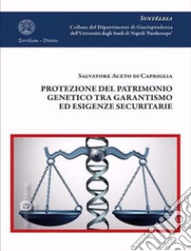 Protezione del patrimonio genetico tra garantismo ed esigenze securitarie libro di Aceto di Capriglia Salvatore