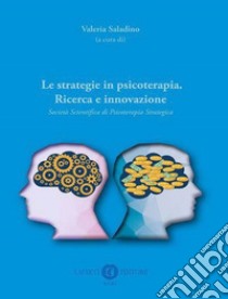 Le strategie in psicoterapia. Ricerca e innovazione. Società Scientifica di Psicoterapia Strategica libro di Saladino V. (cur.)