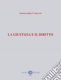 La giustizia e il diritto libro di Catelani Alessandro