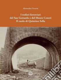 I trafori ferroviari del San Gottardo e del Monte Ceneri. Il ruolo di Quintino Sella libro di Pavarin Alessandro