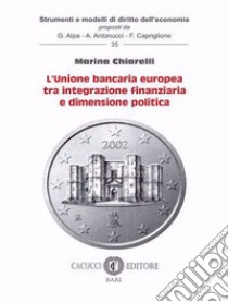 L'unione bancaria europea tra integrazione finanziaria e dimensione politica. Nuova ediz. libro di Chiarelli Marina