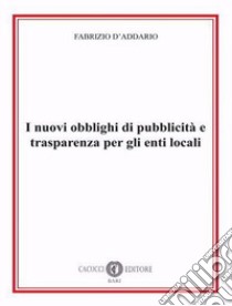 I nuovi obblighi di pubblicità e trasparenza per gli enti locali libro di D'Addario Fabrizio