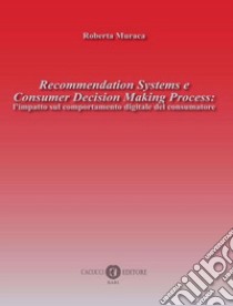 Recommendation Systems e Consumer Decision Making Process: l'impatto sul comportamento digitale del consumatore libro di Muraca Roberta