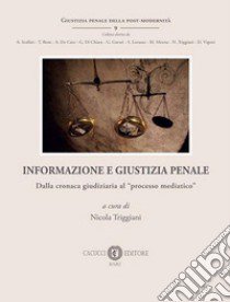 Informazione e giustizia penale. Dalla cronaca giudiziaria al «processo mediatico». Nuova ediz. libro di Triggiani N. (cur.)