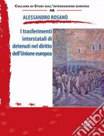 I trasferimenti interstatali di detenuti nel diritto dell'Unione europea libro di Rosanò Alessandro