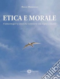 Etica e morale. Fantasmagorie oniriche semiserie tra sogno e realtà libro di Matarozzo Rocco