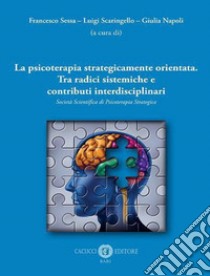 La psicoterapia strategicamente orientata. Tra radici sistemiche e contributi interdisciplinari. Società Scientifica di Psicoterapia Strategica libro di Sessa F. (cur.); Scaringello L. (cur.); Napoli G. (cur.)