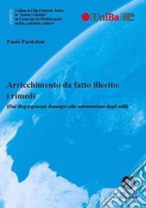 Arricchimento da fatto illecito: i rimedi (Dai disgorgement damages alla retroversione degli utili) libro di Pardolesi Paolo