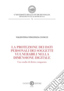 La protezione dei dati personali dei soggetti vulnerabili nella dimensione digitale. Uno studio di diritto comparato libro di Cuocci Valentina Vincenza