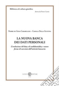 La nuova banca dei dati personali. L'evoluzione del duty of confidentiality e nuove forme di esercizio dell'attività bancaria libro di De Gioia Carabellese Pierre; Della Giustina Camilla