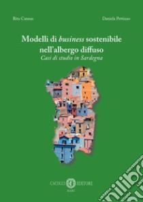 Modelli di business sostenibile nell'albergo diffuso. Casi di studio in Sardegna libro di Cannas Rita; Pettinao Daniela