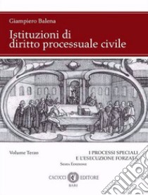 Istituzioni di diritto processuale civile. Nuova ediz.. Vol. 3: I processi speciali e l'esecuzione forzata libro di Balena Giampiero