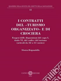 I contratti del «turismo organizzato» e di crociera. Esegesi delle disposizioni del capo I, titolo VI, del codice del turismo (articoli da 32 a 51 novies) libro di Brignardello Monica