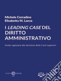 I leading case del diritto amministrativo. Guida ragionata alle decisioni delle Corti superiori. Nuova ediz. libro di Corradino Michele; Lanza Elisabetta M.