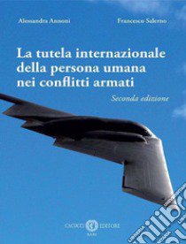 La tutela internazionale della persona umana nei conflitti armati libro di Annoni Alessandra; Salerno Francesco