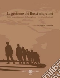 La gestione dei flussi migratori. Diritti umani, dinamiche dell'accoglienza e circuiti confessionali libro di Ventrella C. (cur.)