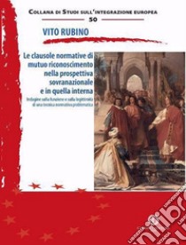 Le clausole normative di mutuo riconoscimento nella prospettiva sovranazionale e in quella interna. Indagine sulla funzione e sulla legittimità di una tecnica normativa problematica libro di Rubino Vito