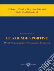 Le aziende sportive. Profili organizzativi, gestionali e contabili libro di Adamo Stefano