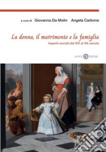 La donna, il matrimonio e la famiglia. Aspetti sociali dal XVI al XX secolo libro di Da Molin Giovanna; Carbone Angela