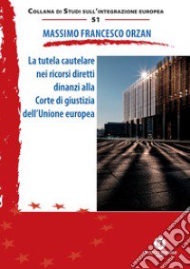 La tutela cautelare nei ricorsi diretti dinanzi alla Corte di giustizia dell'Unione europea. Ediz. ridotta libro di Orzan Massimo Francesco