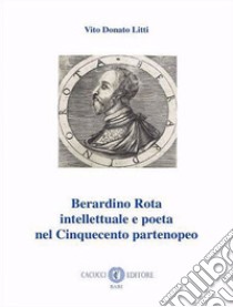 Berardino Rota intellettuale e poeta nel Cinquecento partenopeo libro di Litti Vito Donato