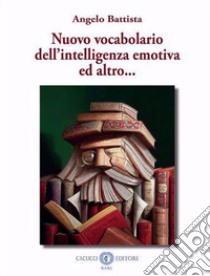 Vocabolario dell'intelligenza emotiva ed altro... libro di Battista Angelo