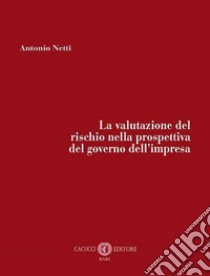 La valutazione del rischio nella prospettiva del governo dell'impresa. Nuova ediz. libro di Antonio Netti