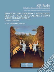 Efficienza del processo e innovazione digitale. Tra riforma Cartabia e nuovi modelli organizzativi. Commenti e materiali libro di Martino R. (cur.)