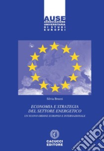 Economia e strategia del settore energetico. Un nuovo ordine europeo e internazionale libro di Bruzzi Silvia