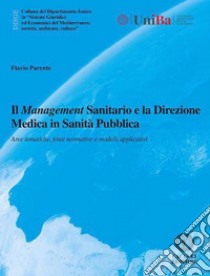 Il management sanitario e la direzione medica in sanità pubblica. Aree tematiche, fonti normative e modelli applicativi libro di Parente Flavio