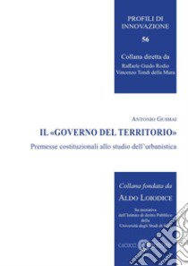 Il «governo del territorio». Premesse costituzionali allo studio dell'urbanistica libro di Gusmai Antonio