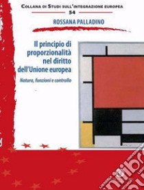 Il principio di proporzionalità nel diritto dell'Unione europea. Natura, funzioni e controllo libro di Palladino Rossana