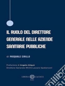 Il ruolo del direttore generale nelle aziende sanitarie pubbliche libro di Cirillo Pasquale