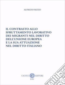 Il contrasto allo sfruttamento lavorativo dei migranti nel diritto dell'Unione europea e la sua attuazione nel diritto italiano libro di Rizzo Alfredo