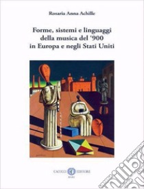 Forme, sistemi e linguaggi della musica del '900 in Europa e negli Stati Uniti. Nuova ediz. libro di Achille Rosaria Anna