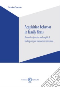 Acquisition behavior in family firms. Research trajectories and empirical findings on post transaction innovation libro di Ossorio Mario