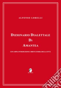 Dizionario dialettale di Amantea con ampia introduzione e breve storia della città libro di Lorelli Alfonso