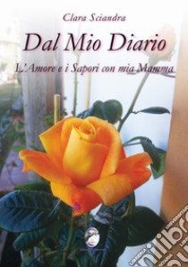 Dal mio diario l'amore e i sapori con mia mamma libro di Sciandra Clara