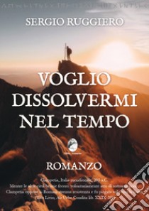 Voglio dissolvermi nel tempo libro di Ruggiero Sergio