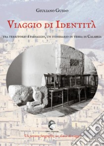 Viaggio di identità. Tra territorio e paesaggio, un itinerario in terra di Calabria. Ediz. illustrata libro di Guido Giuliano