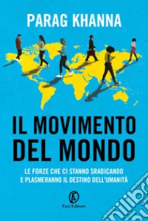 Il movimento del mondo. Le forze che ci stanno sradicando e plasmeranno il destino dell'umanità libro di Khanna Parag