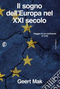 Il sogno dell'Europa nel XXI secolo. Viaggio in un continente in crisi libro di Mak Geert