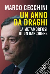 Un anno da Draghi. La metamorfosi di un banchiere libro di Cecchini Marco