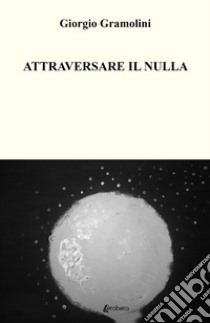 Attraversare il nulla libro di Gramolini Giorgio